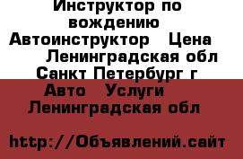 Инструктор по вождению, Автоинструктор › Цена ­ 700 - Ленинградская обл., Санкт-Петербург г. Авто » Услуги   . Ленинградская обл.